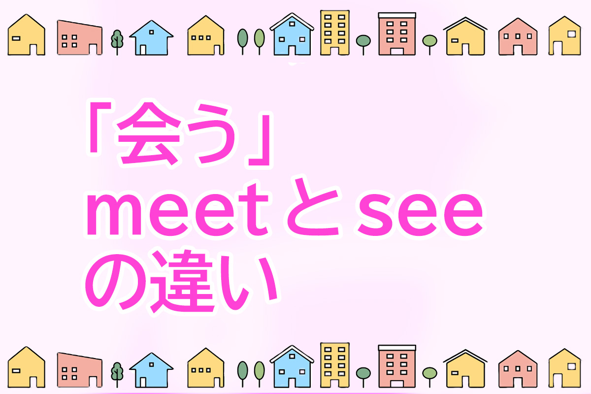 「会う」meetとseeの違いと使い方を分かりやすく説明します! | ゆきの一歩🍃学び直しブログ